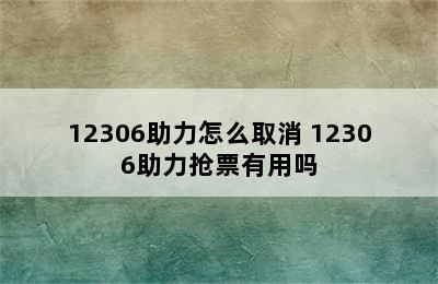 12306助力怎么取消 12306助力抢票有用吗